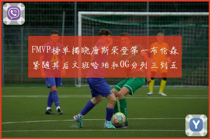 FMVP榜单揭晓唐斯荣登第一布伦森紧随其后文班哈珀和OG分列三到五位