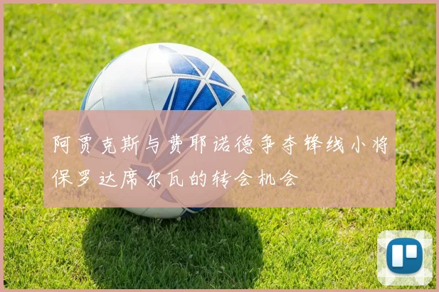 阿贾克斯与费耶诺德争夺锋线小将保罗达席尔瓦的转会机会