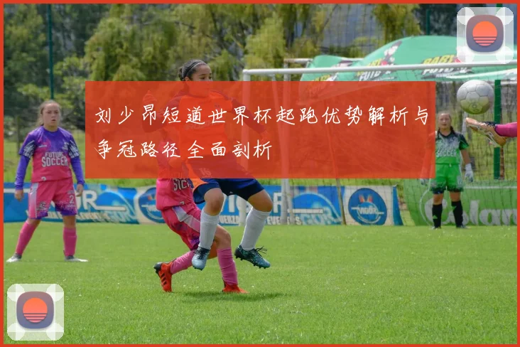 刘少昂短道世界杯起跑优势解析与争冠路径全面剖析