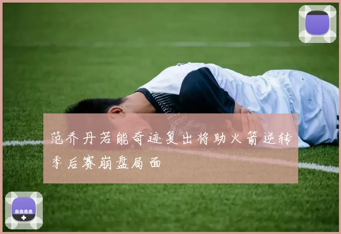 范乔丹若能奇迹复出将助火箭逆转季后赛崩盘局面
