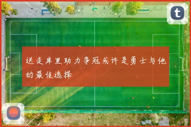 送走库里助力争冠或许是勇士与他的最佳选择