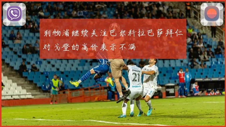 利物浦继续关注巴尔科拉巴萨拜仁对戈登的高价表示不满
