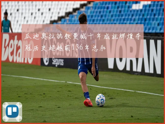 瓜迪奥拉执教曼城十年成就辉煌夺冠历史超越前136年总和