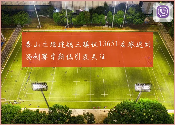 泰山主场迎战三镇仅13651名球迷到场创赛季新低引发关注