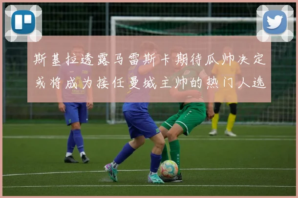 斯基拉透露马雷斯卡期待瓜帅决定或将成为接任曼城主帅的热门人选