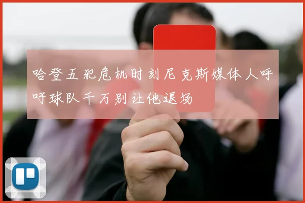 哈登五犯危机时刻尼克斯媒体人呼吁球队千万别让他退场