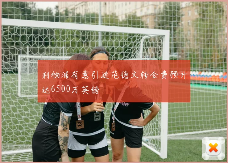 利物浦有意引进范德文转会费预计达6500万英镑