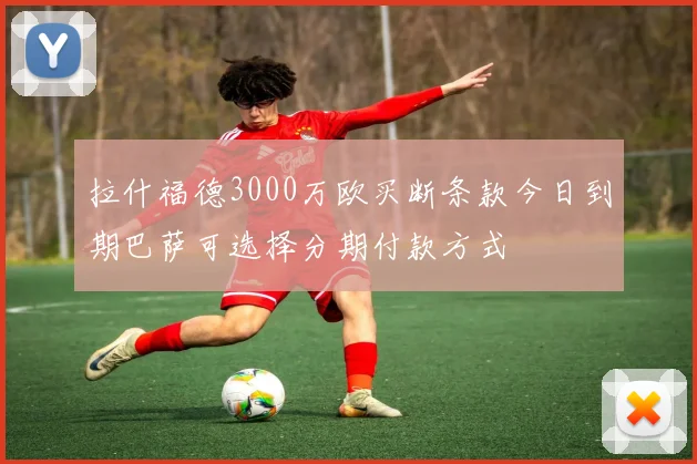 拉什福德3000万欧买断条款今日到期巴萨可选择分期付款方式