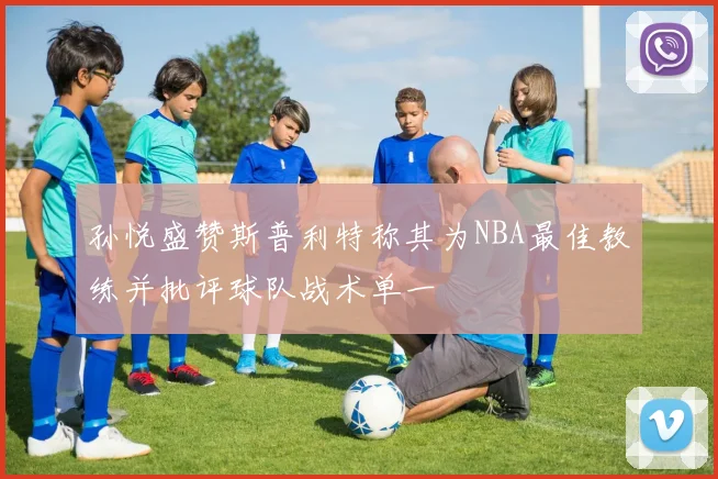 孙悦盛赞斯普利特称其为NBA最佳教练并批评球队战术单一