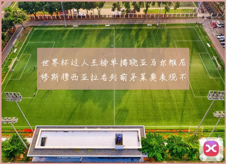 世界杯过人王榜单揭晓亚马尔维尼修斯穆西亚拉名列前茅莱奥表现不俗