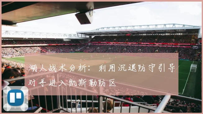 湖人战术分析：利用沉退防守引导对手进入凯斯勒防区
